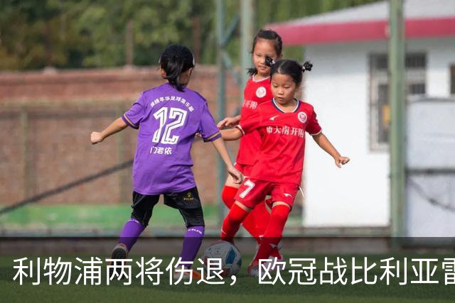 利物浦两将伤退，欧冠战比利亚雷亚尔被迫变阵